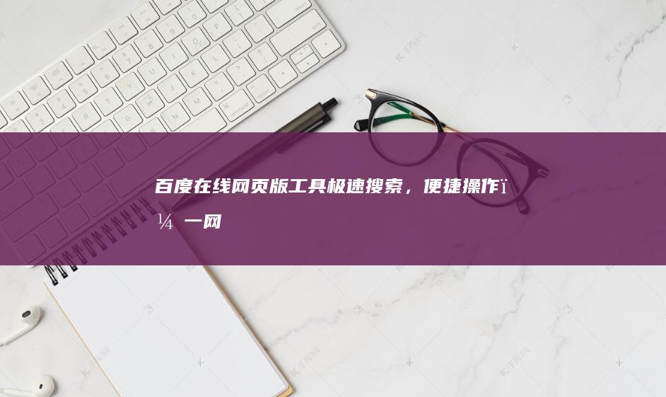 百度在线网页版工具：极速搜索，便捷操作，一网打尽！